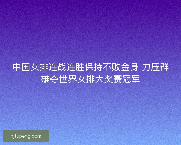 中国女排连战连胜保持不败金身 力压群雄夺世界女排大奖赛冠军