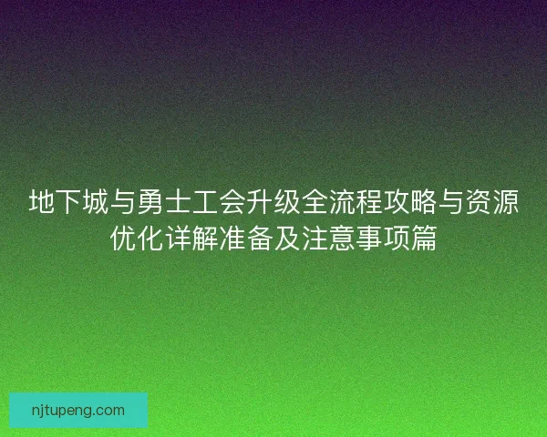 地下城与勇士工会升级全流程攻略与资源优化详解准备及注意事项篇